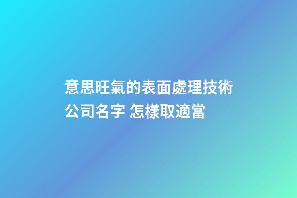 意思旺氣的表面處理技術公司名字 怎樣取適當-第1張-公司起名-玄機派